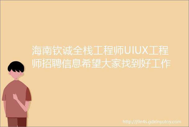海南钦诚全栈工程师UIUX工程师招聘信息希望大家找到好工作